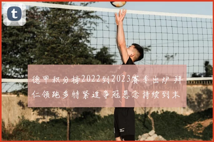 德甲积分榜2022到2023赛季出炉 拜仁领跑多特紧追争冠悬念持续到末轮