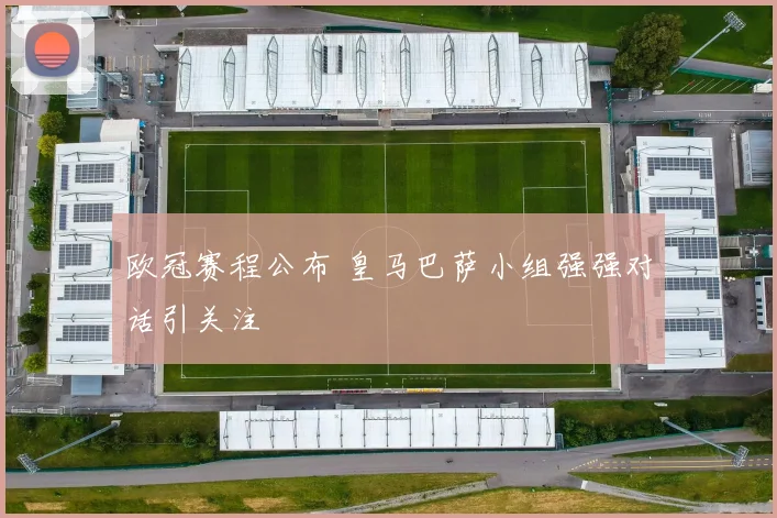 欧冠赛程公布 皇马巴萨小组强强对话引关注