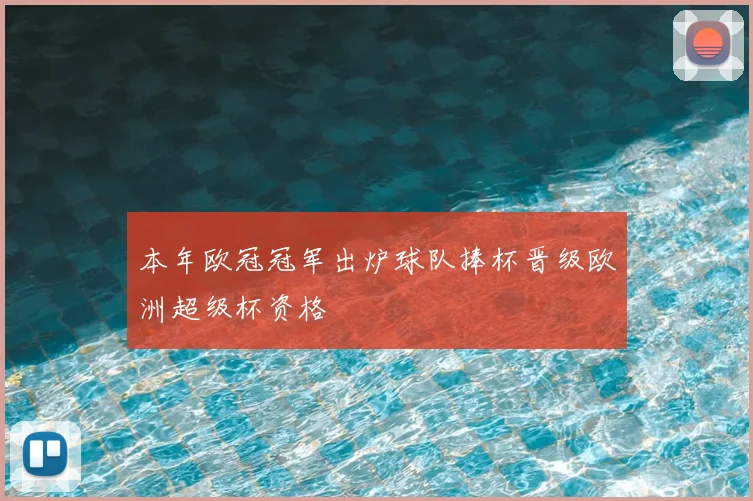 本年欧冠冠军出炉球队捧杯晋级欧洲超级杯资格