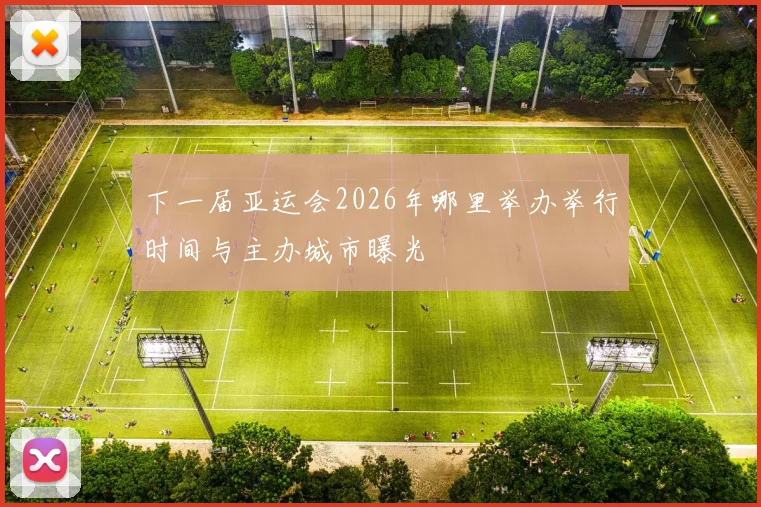 下一届亚运会2026年哪里举办举行时间与主办城市曝光
