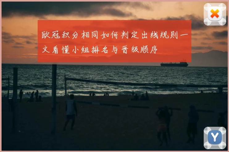 欧冠积分相同如何判定出线规则一文看懂小组排名与晋级顺序