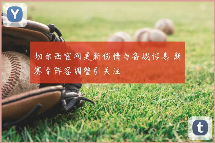 切尔西官网更新伤情与备战信息 新赛季阵容调整引关注