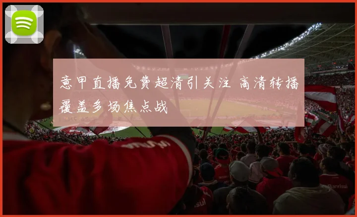 意甲直播免费超清引关注 高清转播覆盖多场焦点战