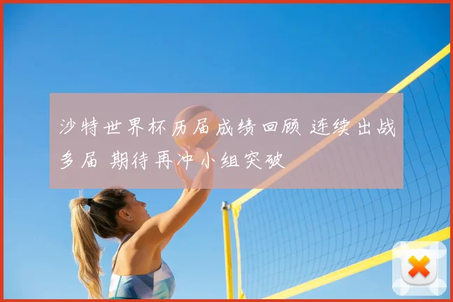 沙特世界杯历届成绩回顾 连续出战多届 期待再冲小组突破