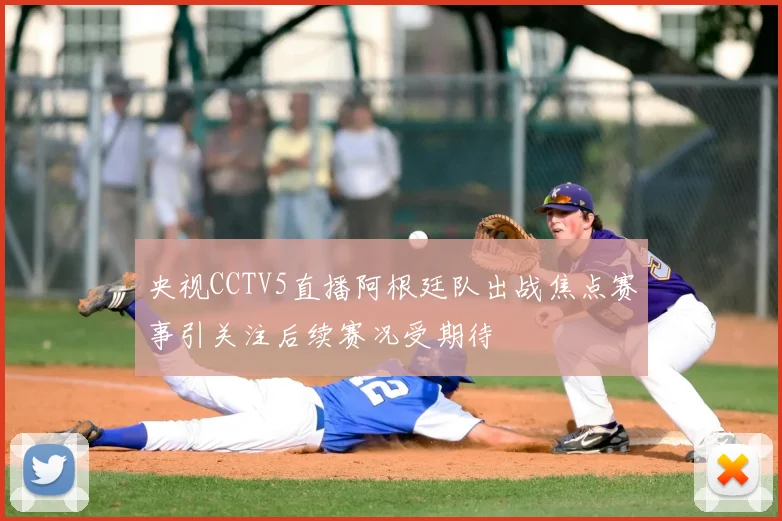 央视CCTV5直播阿根廷队出战焦点赛事引关注后续赛况受期待