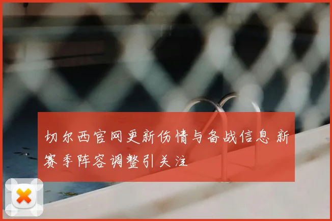 切尔西官网更新伤情与备战信息 新赛季阵容调整引关注