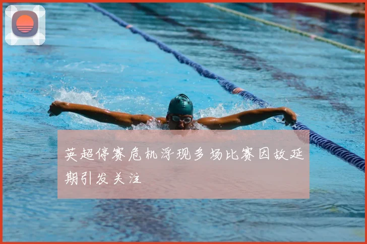 英超停赛危机浮现多场比赛因故延期引发关注