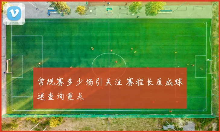 常规赛多少场引关注 赛程长度成球迷查询重点