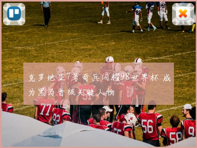 克罗地亚7号奇兵闪耀98世界杯 成为黑马晋级关键人物