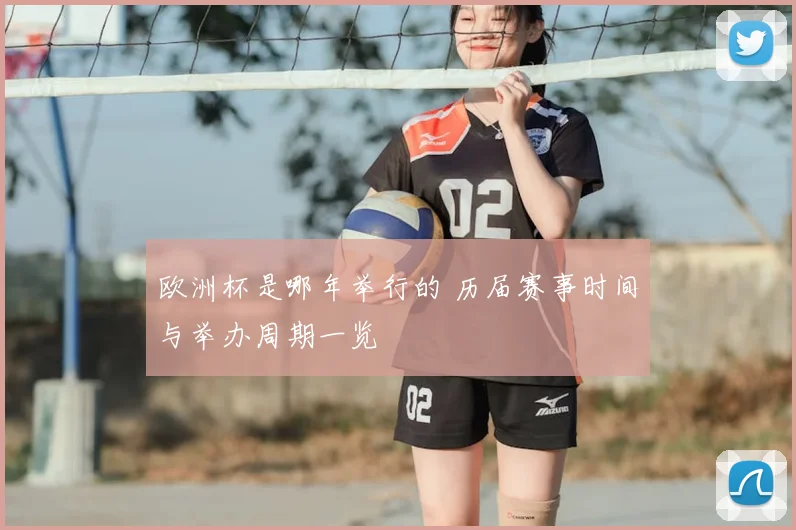 欧洲杯是哪年举行的 历届赛事时间与举办周期一览