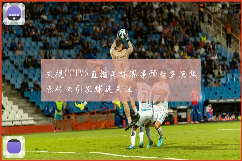 央视CCTV5直播足球赛事预告多场焦点对决引发球迷关注