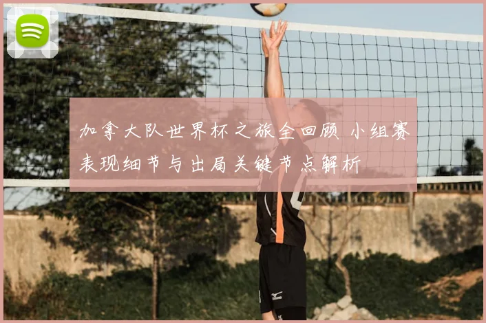 加拿大队世界杯之旅全回顾 小组赛表现细节与出局关键节点解析