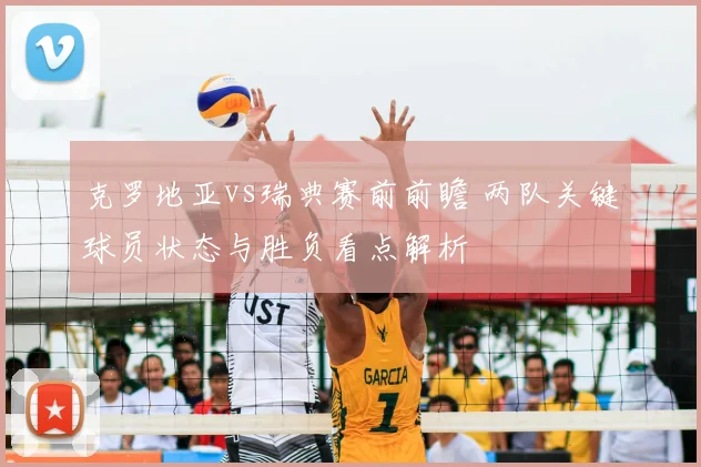 克罗地亚vs瑞典赛前前瞻 两队关键球员状态与胜负看点解析