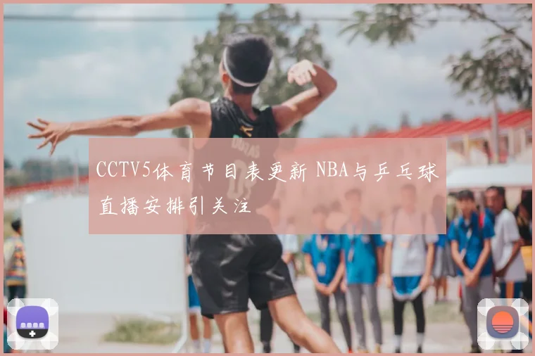 CCTV5体育节目表更新 NBA与乒乓球直播安排引关注