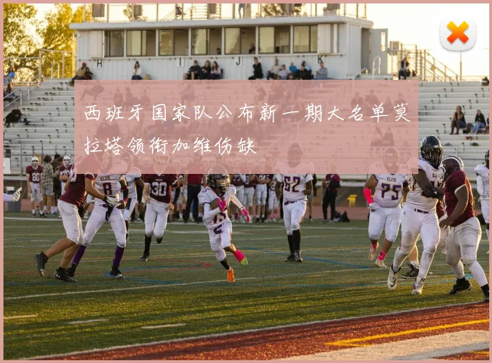 西班牙国家队公布新一期大名单莫拉塔领衔加维伤缺