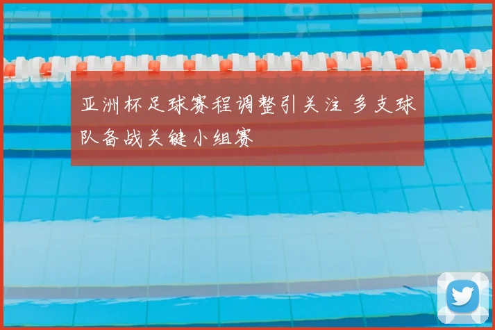亚洲杯足球赛程调整引关注 多支球队备战关键小组赛