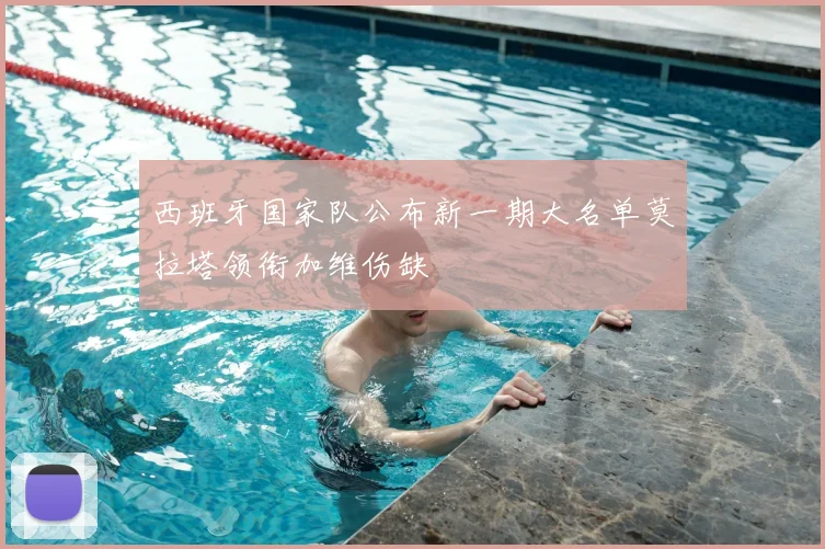 西班牙国家队公布新一期大名单莫拉塔领衔加维伤缺