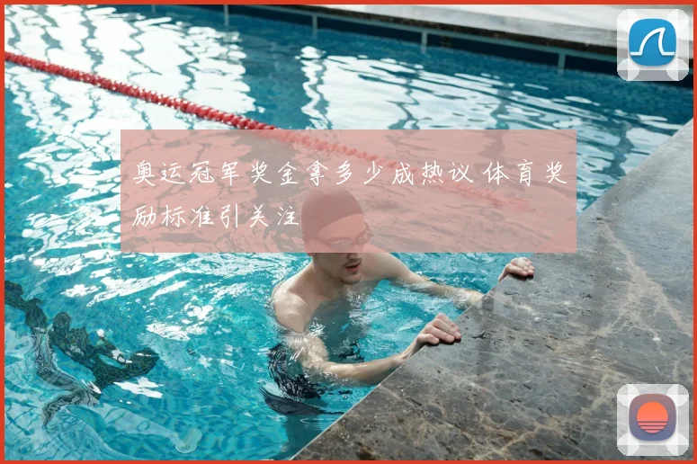 奥运冠军奖金拿多少成热议 体育奖励标准引关注