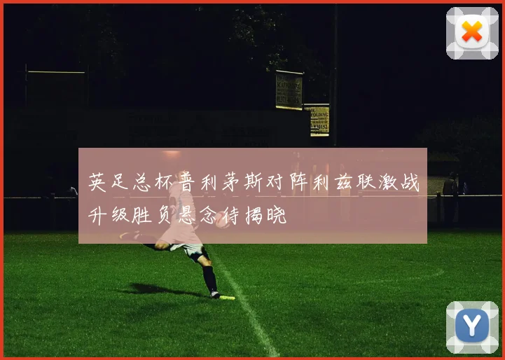 英足总杯普利茅斯对阵利兹联激战升级胜负悬念待揭晓