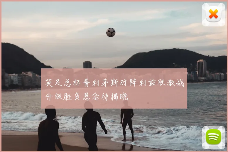 英足总杯普利茅斯对阵利兹联激战升级胜负悬念待揭晓