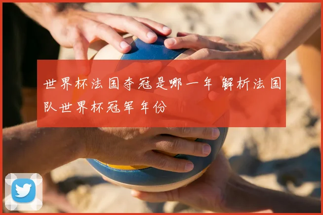 世界杯法国夺冠是哪一年 解析法国队世界杯冠军年份