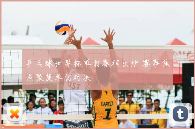 乒乓球世界杯单打赛程出炉 赛事焦点聚集单打对决