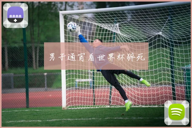 男子通宵看世界杯猝死