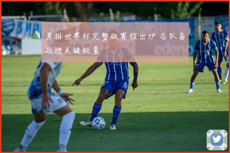 男排世界杯完整版赛程出炉 各队备战迎关键较量