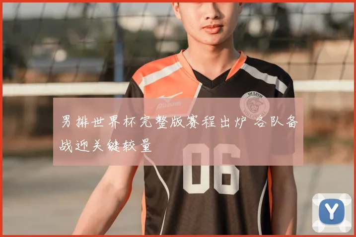 男排世界杯完整版赛程出炉 各队备战迎关键较量