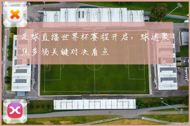足球直播世界杯赛程开启,球迷聚焦多场关键对决看点